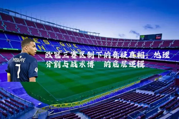欧冠三赛区制下的竞技真相：地理分割与战术博弈的底层逻辑