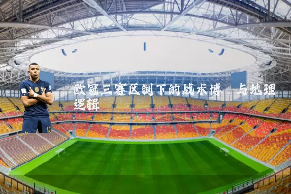 欧冠三赛区制下的战术博弈与地理逻辑