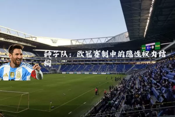 种子队：欧冠赛制中的隐性权力结构