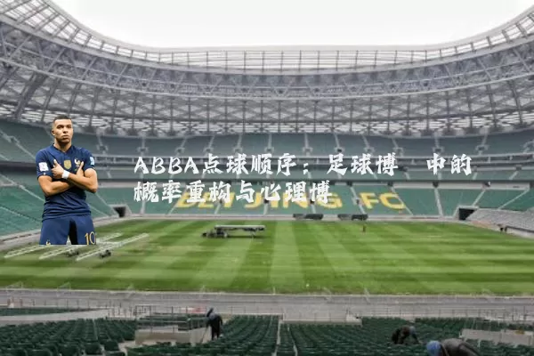 ABBA点球顺序：足球博弈中的概率重构与心理博弈