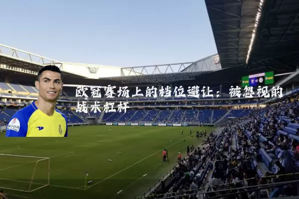 欧冠赛场上的档位避让：被忽视的战术杠杆