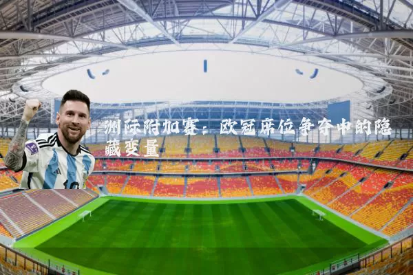 洲际附加赛：欧冠席位争夺中的隐藏变量
