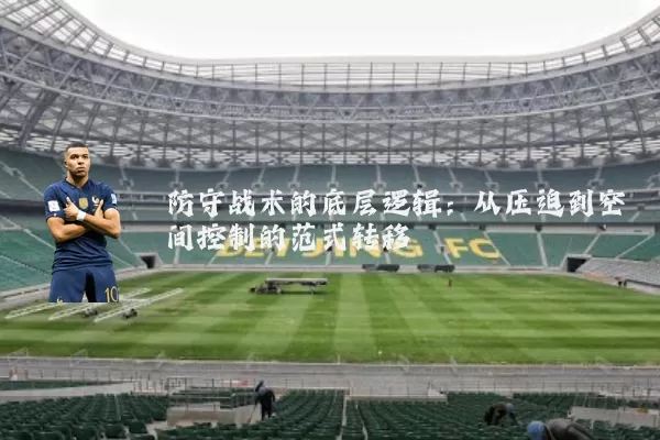 防守战术的底层逻辑:从压迫到空间控制的范式转移