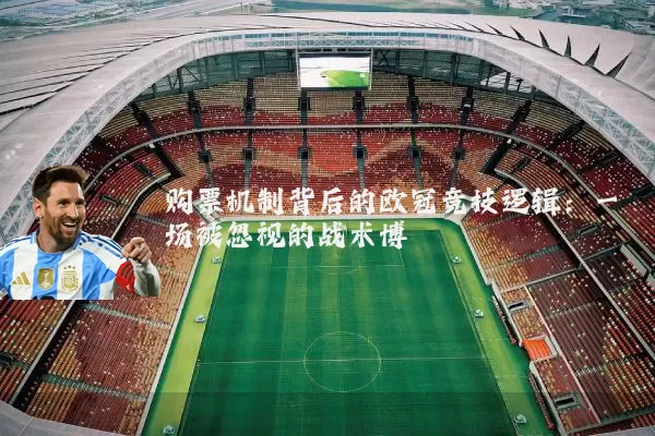 购票机制背后的欧冠竞技逻辑:一场被忽视的战术博弈