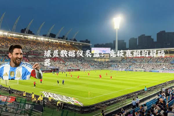 球员数据仪表盘：竞技真相的解码器