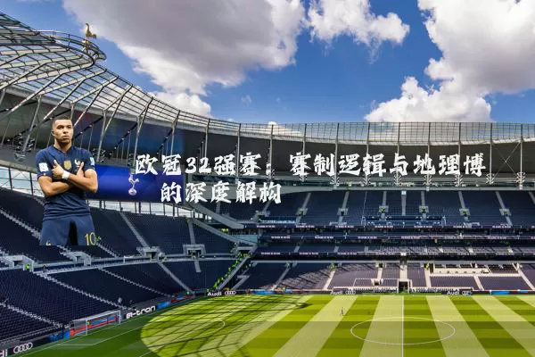 欧冠32强赛:赛制逻辑与地理博弈的深度解构