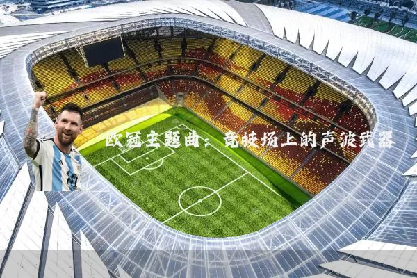 欧冠主题曲：竞技场上的声波武器