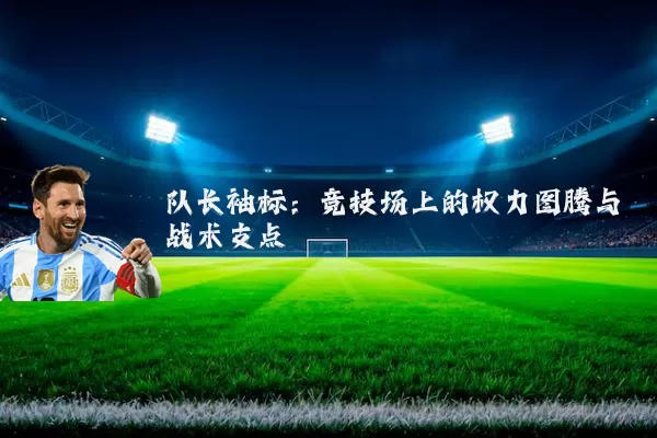 队长袖标:竞技场上的权力图腾与战术支点