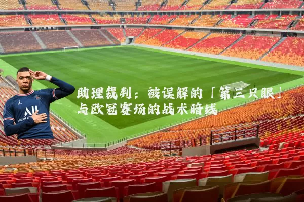 助理裁判：被误解的「第三只眼」与欧冠赛场的战术暗线