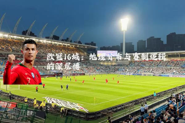 欧冠16城：地理分布与赛制逻辑的深层博弈