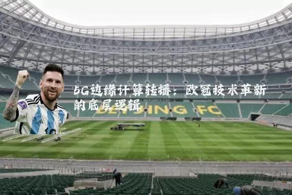 5G边缘计算转播：欧冠技术革新的底层逻辑