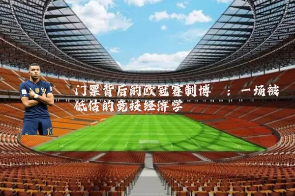 门票背后的欧冠赛制博弈：一场被低估的竞技经济学