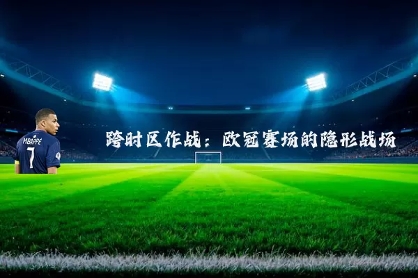 跨时区作战：欧冠赛场的隐形战场