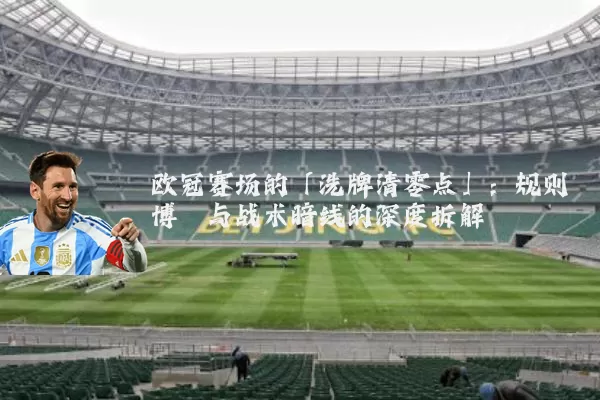 欧冠赛场的「洗牌清零点」：规则博弈与战术暗线的深度拆解